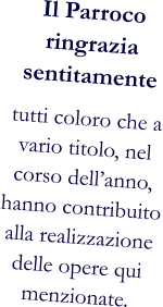 Il Parrocoringrazia sentitamente tutti coloro che a vario titolo, nel corso dell’anno, hanno contribuito alla realizzazione delle opere qui menzionate.