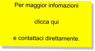 Per maggior infomazioni   clicca qui  e contattaci direttamente.